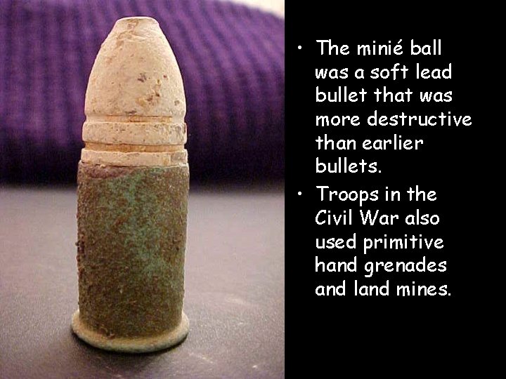  • The minié ball was a soft lead bullet that was more destructive