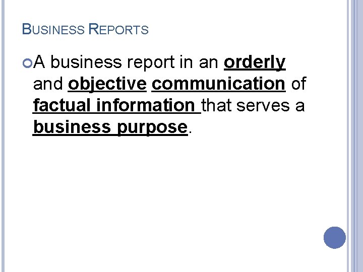 BUSINESS REPORTS A business report in an orderly and objective communication of factual information