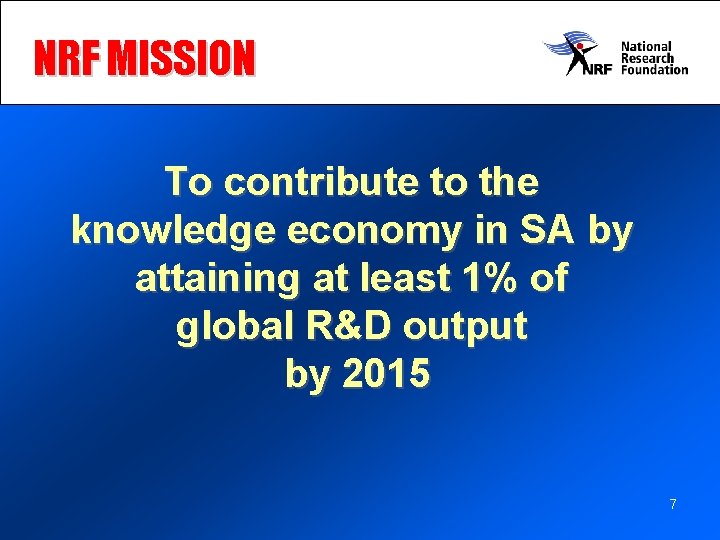 NRF MISSION To contribute to the knowledge economy in SA by attaining at least