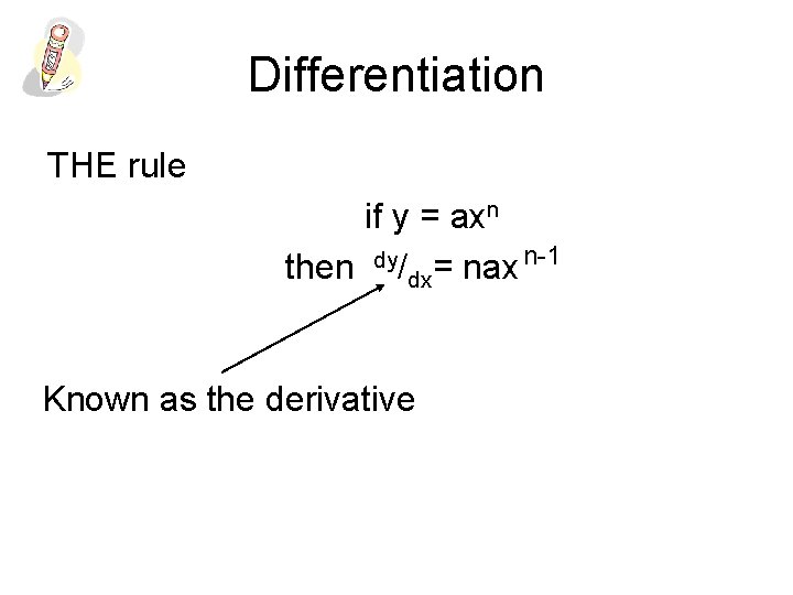 Differentiation THE rule if y = axn then dy/dx= nax n-1 Known as the