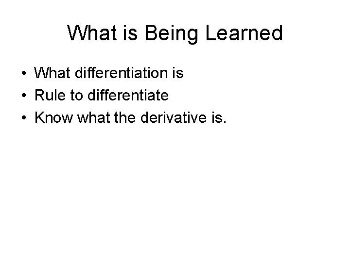 What is Being Learned • What differentiation is • Rule to differentiate • Know