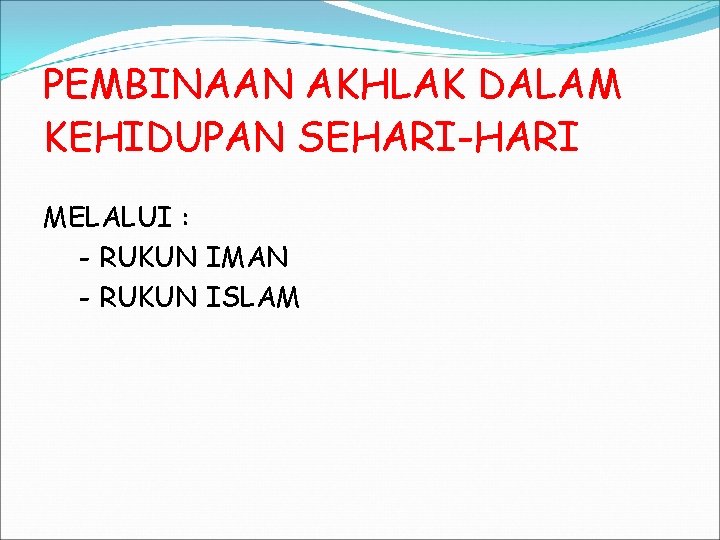 PEMBINAAN AKHLAK DALAM KEHIDUPAN SEHARI-HARI MELALUI : - RUKUN IMAN - RUKUN ISLAM 