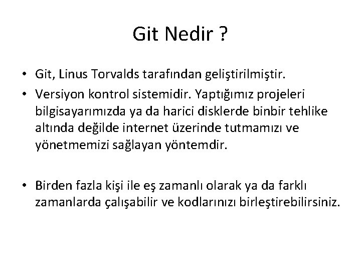 Git Nedir ? • Git, Linus Torvalds tarafından geliştirilmiştir. • Versiyon kontrol sistemidir. Yaptığımız