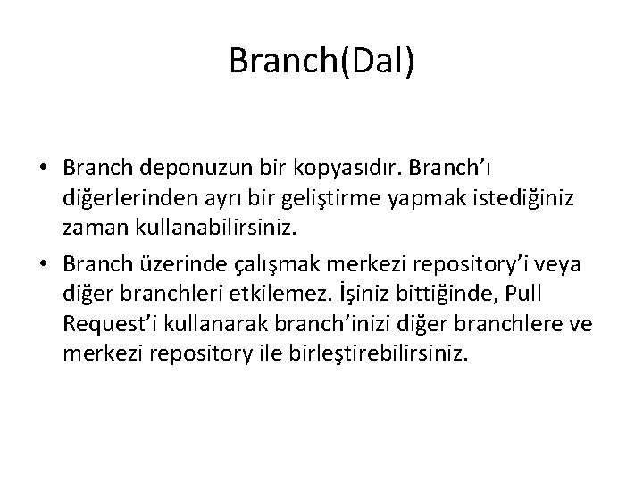 Branch(Dal) • Branch deponuzun bir kopyasıdır. Branch’ı diğerlerinden ayrı bir geliştirme yapmak istediğiniz zaman