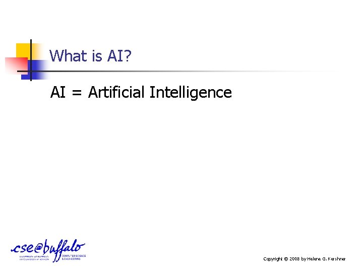 What is AI? AI = Artificial Intelligence Copyright © 2008 by Helene G. Kershner