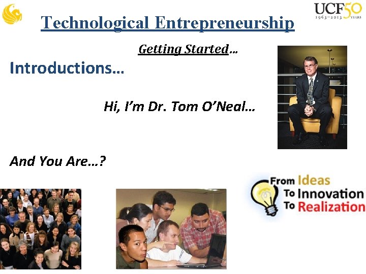 Technological Entrepreneurship Getting Started… Introductions… Hi, I’m Dr. Tom O’Neal… And You Are…? 
