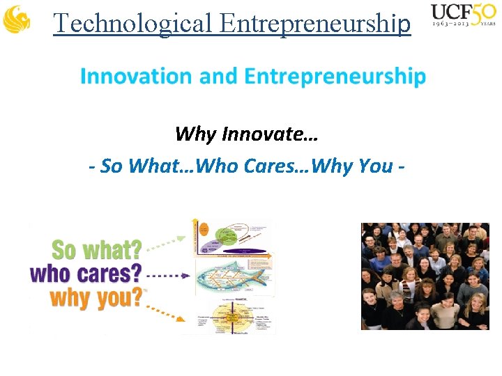 Technological Entrepreneurship Why Innovate… - So What…Who Cares…Why You - 
