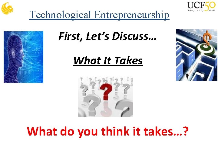 Technological Entrepreneurship First, Let’s Discuss… What It Takes What do you think it takes…?
