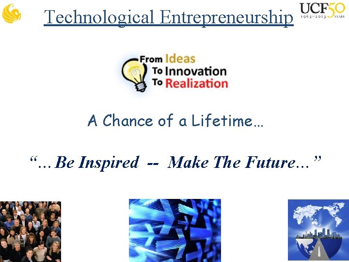 Technological Entrepreneurship A Chance of a Lifetime… “…Be Inspired -- Make The Future…” 