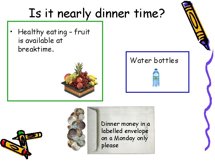 Is it nearly dinner time? • Healthy eating – fruit is available at breaktime.
