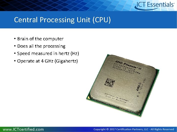 Central Processing Unit (CPU) • Brain of the computer • Does all the processing