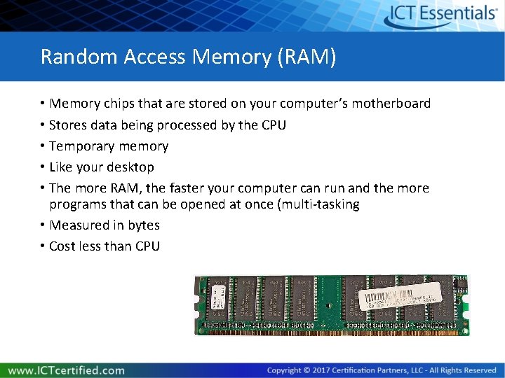 Random Access Memory (RAM) • Memory chips that are stored on your computer’s motherboard