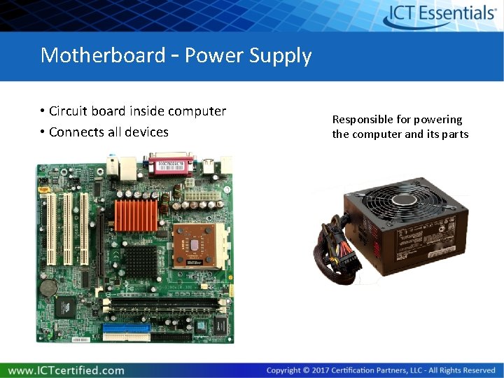 Motherboard – Power Supply • Circuit board inside computer • Connects all devices Responsible
