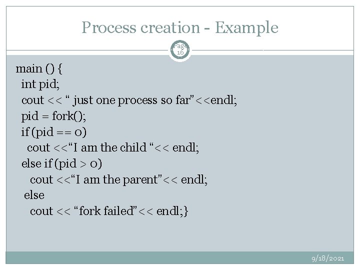 Process creation - Example Page 16 main () { int pid; cout << “
