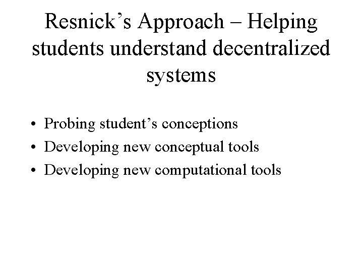 Resnick’s Approach – Helping students understand decentralized systems • Probing student’s conceptions • Developing