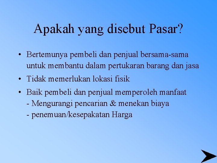 Apakah yang disebut Pasar? • Bertemunya pembeli dan penjual bersama-sama untuk membantu dalam pertukaran