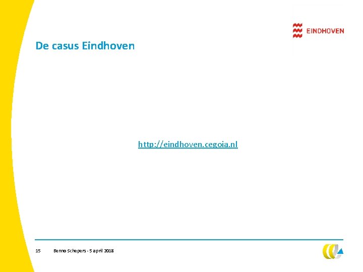 De casus Eindhoven http: //eindhoven. cegoia. nl 15 Benno Schepers - 5 april 2018