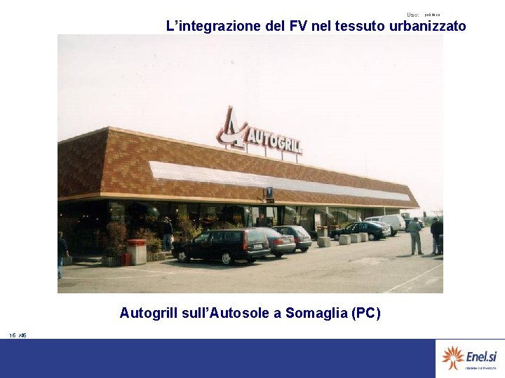 Uso: pubblico L’integrazione del FV nel tessuto urbanizzato Autogrill sull’Autosole a Somaglia (PC) 15