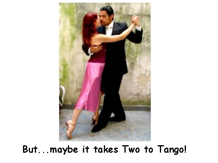 But. . . maybe it takes Two to Tango! 