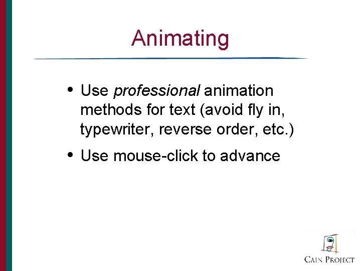 Animating • Use professional animation methods for text (avoid fly in, typewriter, reverse order,