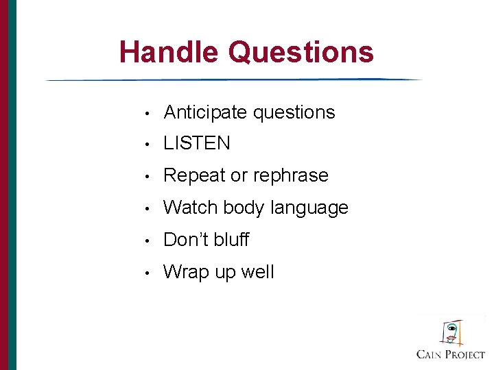 Handle Questions • Anticipate questions • LISTEN • Repeat or rephrase • Watch body