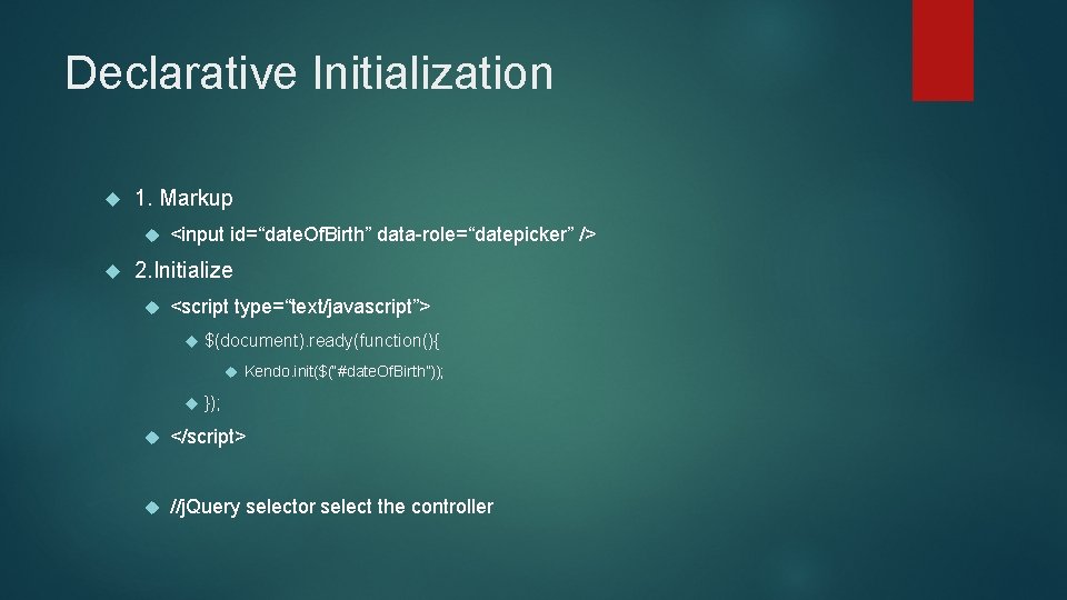 Declarative Initialization 1. Markup <input id=“date. Of. Birth” data-role=“datepicker” /> 2. Initialize <script type=“text/javascript”>