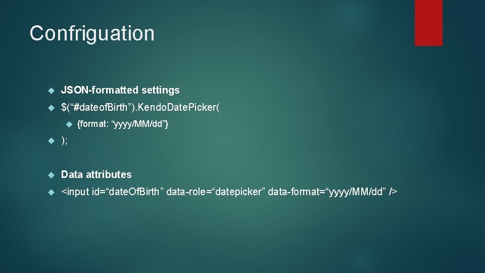 Confriguation JSON-formatted settings $(“#dateof. Birth”). Kendo. Date. Picker( {format: “yyyy/MM/dd”} ); Data attributes <input