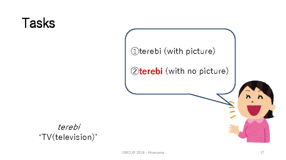 Tasks ①terebi (with picture) ②terebi (with no picture) terebi ‘TV(television)’ UMCUR 2018 - Hiranuma