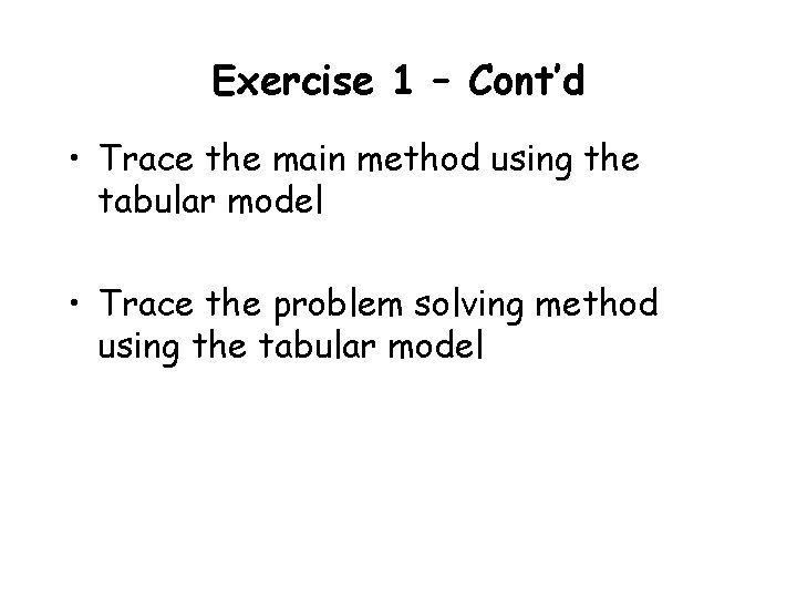 Exercise 1 – Cont’d • Trace the main method using the tabular model • Exercise 1 – Cont’d • Trace the main method using the tabular model •