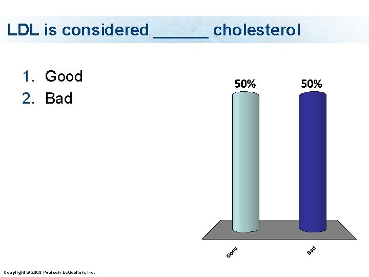 LDL is considered ______ cholesterol 1. Good 2. Bad Copyright © 2009 Pearson Education,