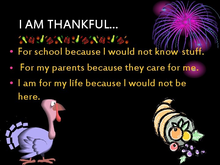 I AM THANKFUL… • For school because I would not know stuff. • For