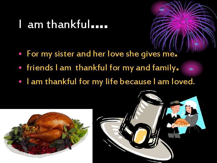 I am thankful…. • For my sister and her love she gives me. •