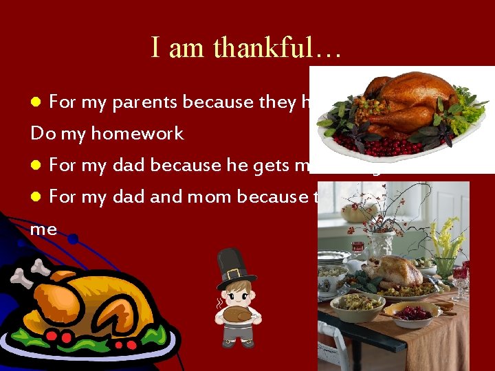 I am thankful… For my parents because they help me Do my homework l