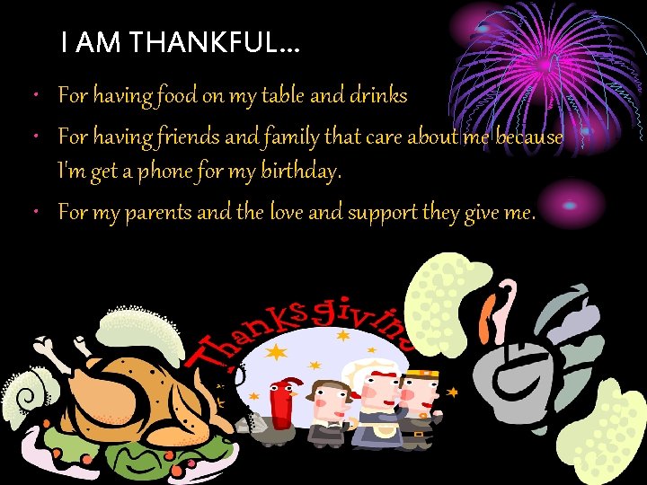 I AM THANKFUL… • For having food on my table and drinks • For