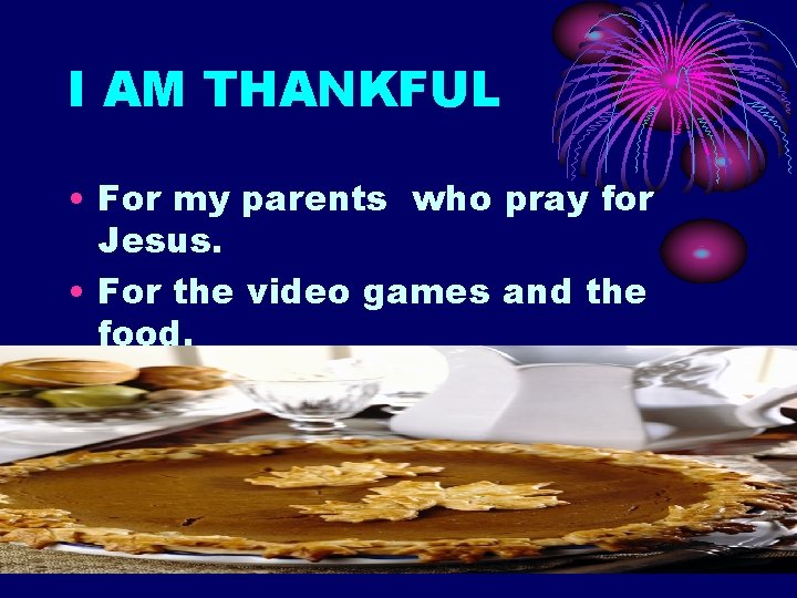 I AM THANKFUL • For my parents who pray for Jesus. • For the