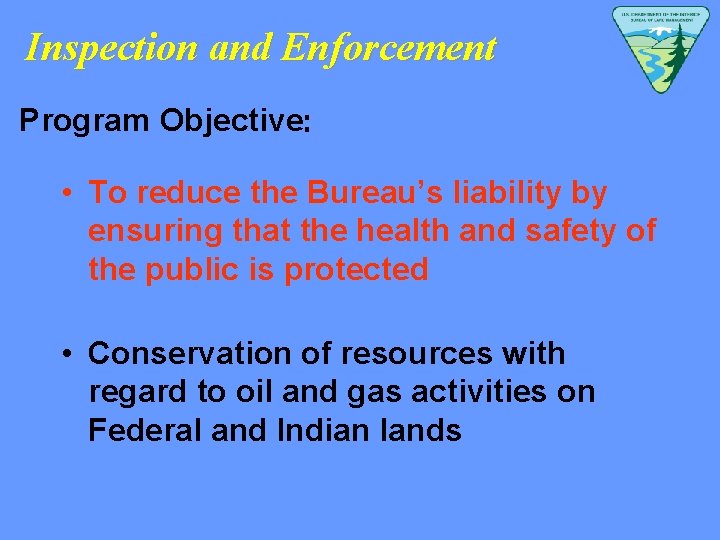 Inspection and Enforcement Program Objective: • To reduce the Bureau’s liability by ensuring that