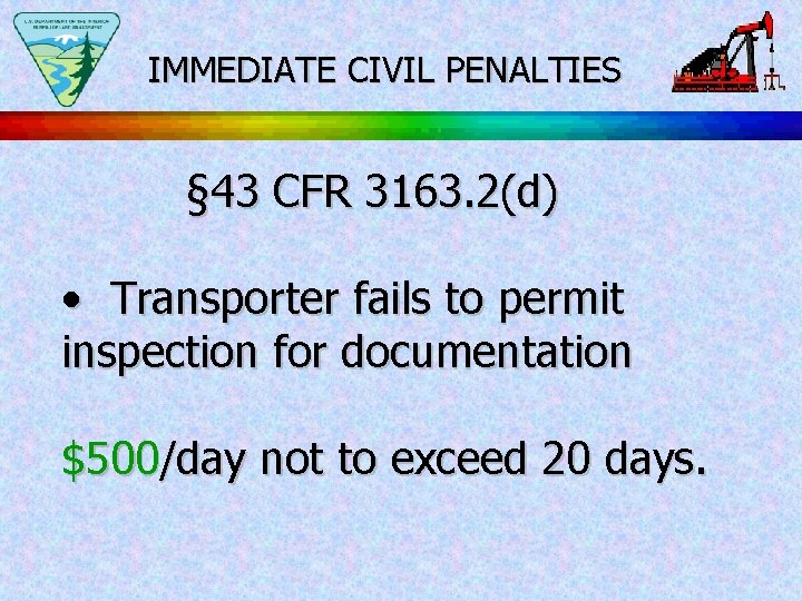 IMMEDIATE CIVIL PENALTIES § 43 CFR 3163. 2(d) • Transporter fails to permit inspection