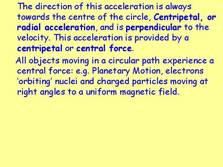 The direction of this acceleration is always towards the centre of the circle, Centripetal,