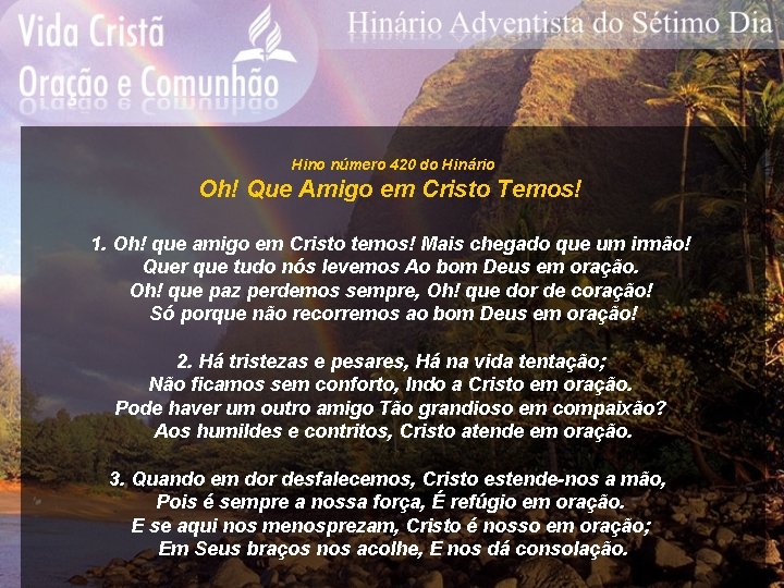 Hino número 420 do Hinário Oh! Que Amigo em Cristo Temos! 1. Oh! que