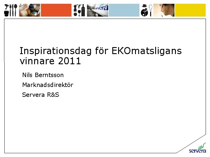 Inspirationsdag för EKOmatsligans vinnare 2011 Nils Berntsson Marknadsdirektör Servera R&S 