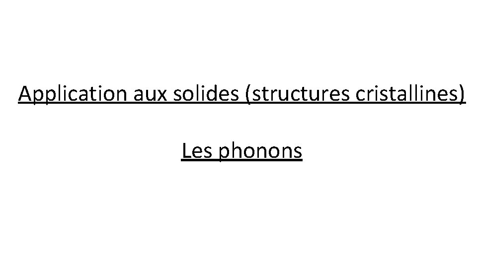 Application aux solides (structures cristallines) Les phonons 