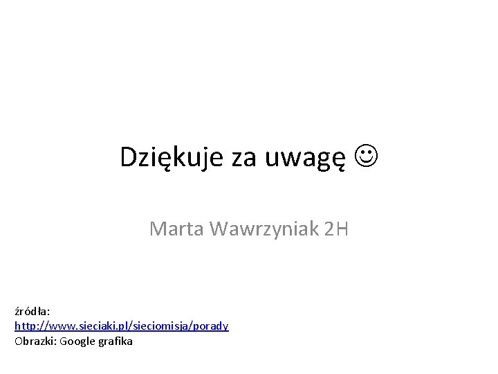 Dziękuje za uwagę Marta Wawrzyniak 2 H źródła: http: //www. sieciaki. pl/sieciomisja/porady Obrazki: Google