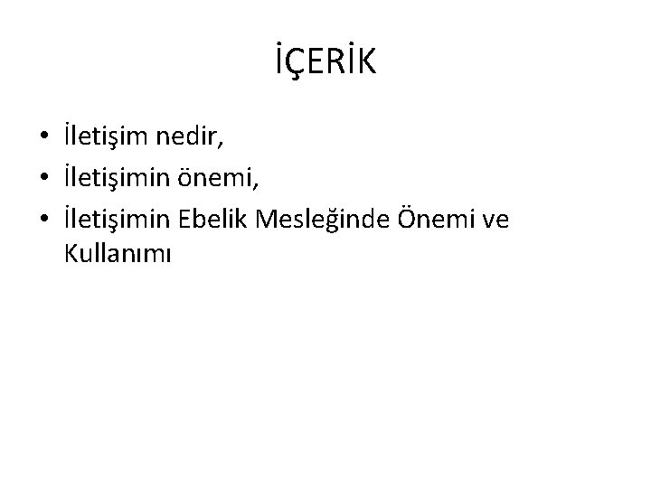 İÇERİK • İletişim nedir, • İletişimin önemi, • İletişimin Ebelik Mesleğinde Önemi ve Kullanımı