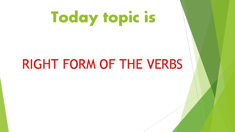 Today topic is RIGHT FORM OF THE VERBS 