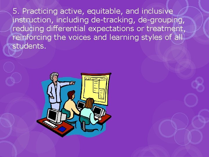 5. Practicing active, equitable, and inclusive instruction, including de-tracking, de-grouping, reducing differential expectations or