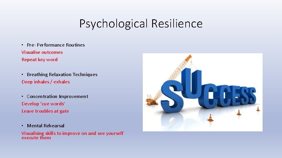 Psychological Resilience • Pre- Performance Routines Visualise outcomes Repeat key word • Breathing Relaxation