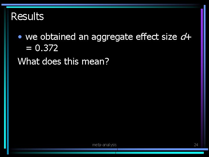 Results • we obtained an aggregate effect size d+ = 0. 372 What does