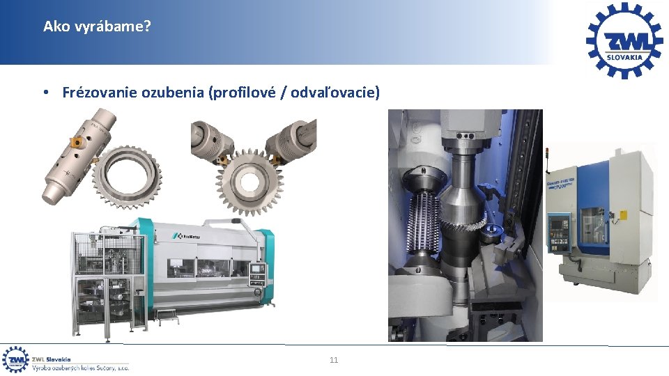 Ako vyrábame? • Frézovanie ozubenia (profilové / odvaľovacie) 11 