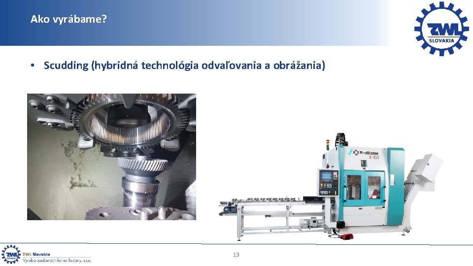 Ako vyrábame? • Scudding (hybridná technológia odvaľovania a obrážania) 13 