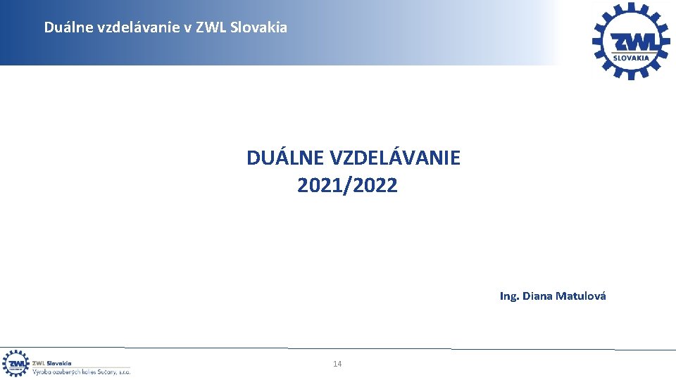 Duálne vzdelávanie v ZWL Slovakia DUÁLNE VZDELÁVANIE 2021/2022 Ing. Diana Matulová 14 